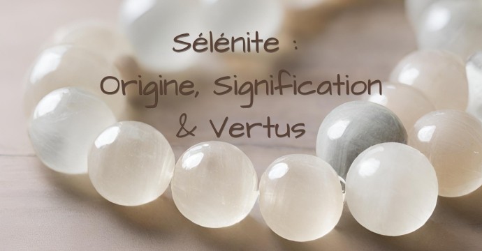 Sélénite : Histoire, Origine, Vertus, Composition, Signification et Entretien
